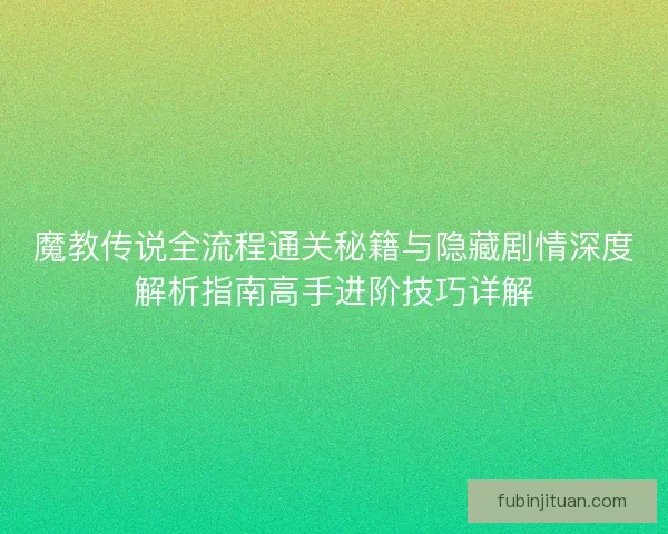 魔教传说全流程通关秘籍与隐藏剧情深度解析指南高手进阶技巧详解