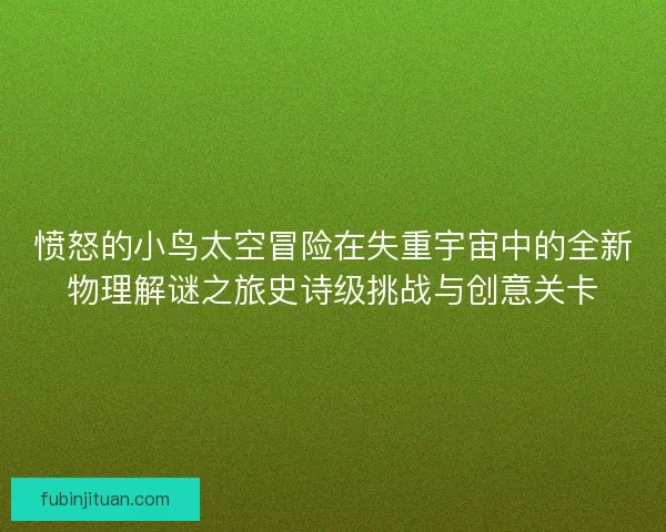 愤怒的小鸟太空冒险在失重宇宙中的全新物理解谜之旅史诗级挑战与创意关卡