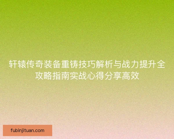 轩辕传奇装备重铸技巧解析与战力提升全攻略指南实战心得分享高效