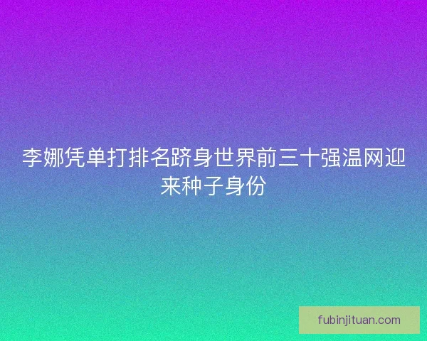 李娜凭单打排名跻身世界前三十强温网迎来种子身份
