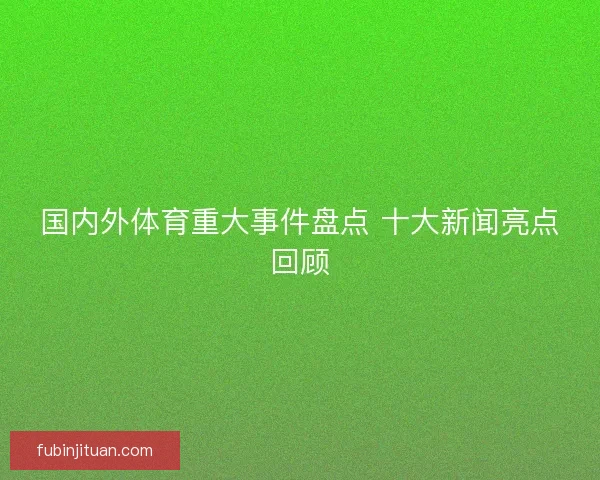 国内外体育重大事件盘点 十大新闻亮点回顾